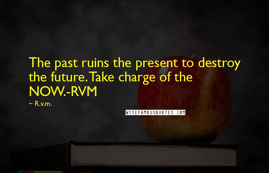 R.v.m. Quotes: The past ruins the present to destroy the future. Take charge of the NOW.-RVM