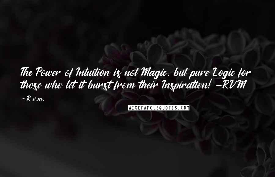 R.v.m. Quotes: The Power of Intuition is not Magic, but pure Logic for those who let it burst from their Inspiration! -RVM