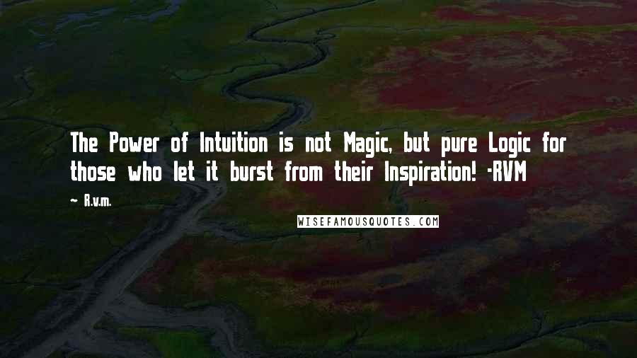 R.v.m. Quotes: The Power of Intuition is not Magic, but pure Logic for those who let it burst from their Inspiration! -RVM