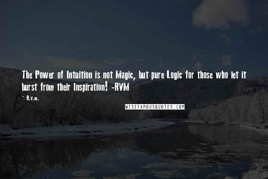 R.v.m. Quotes: The Power of Intuition is not Magic, but pure Logic for those who let it burst from their Inspiration! -RVM