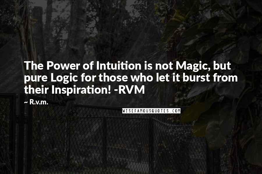 R.v.m. Quotes: The Power of Intuition is not Magic, but pure Logic for those who let it burst from their Inspiration! -RVM