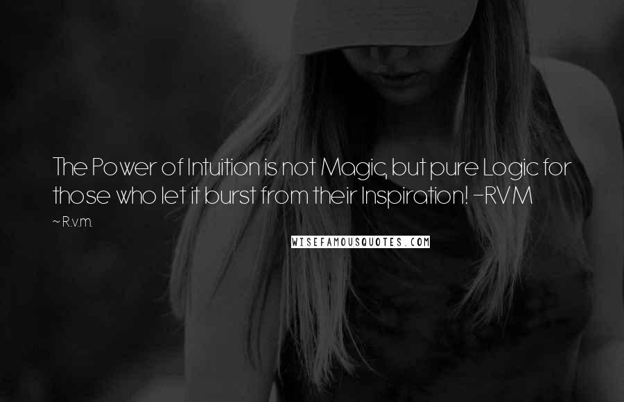 R.v.m. Quotes: The Power of Intuition is not Magic, but pure Logic for those who let it burst from their Inspiration! -RVM