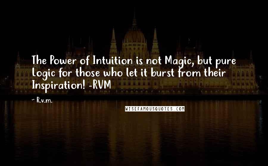R.v.m. Quotes: The Power of Intuition is not Magic, but pure Logic for those who let it burst from their Inspiration! -RVM
