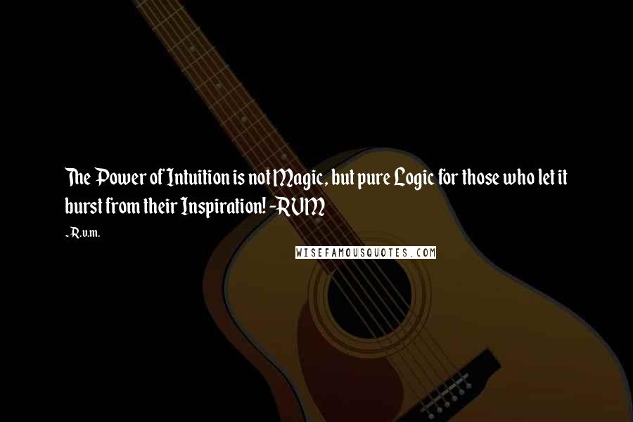 R.v.m. Quotes: The Power of Intuition is not Magic, but pure Logic for those who let it burst from their Inspiration! -RVM