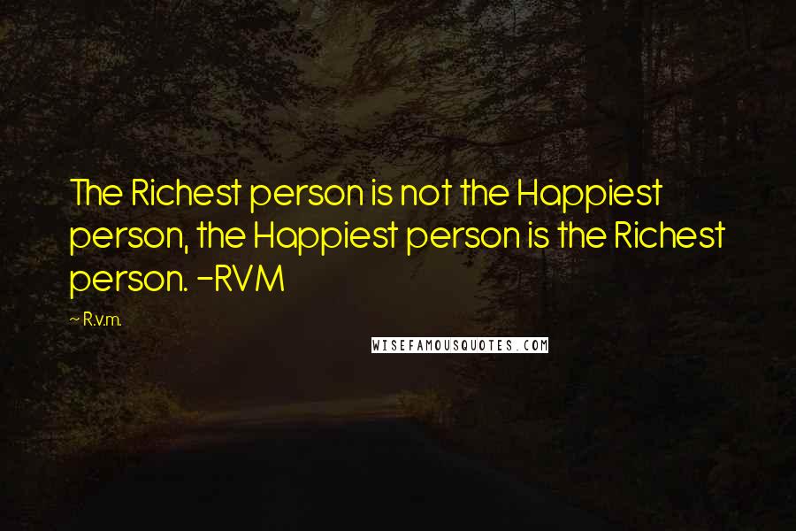 R.v.m. Quotes: The Richest person is not the Happiest person, the Happiest person is the Richest person. -RVM