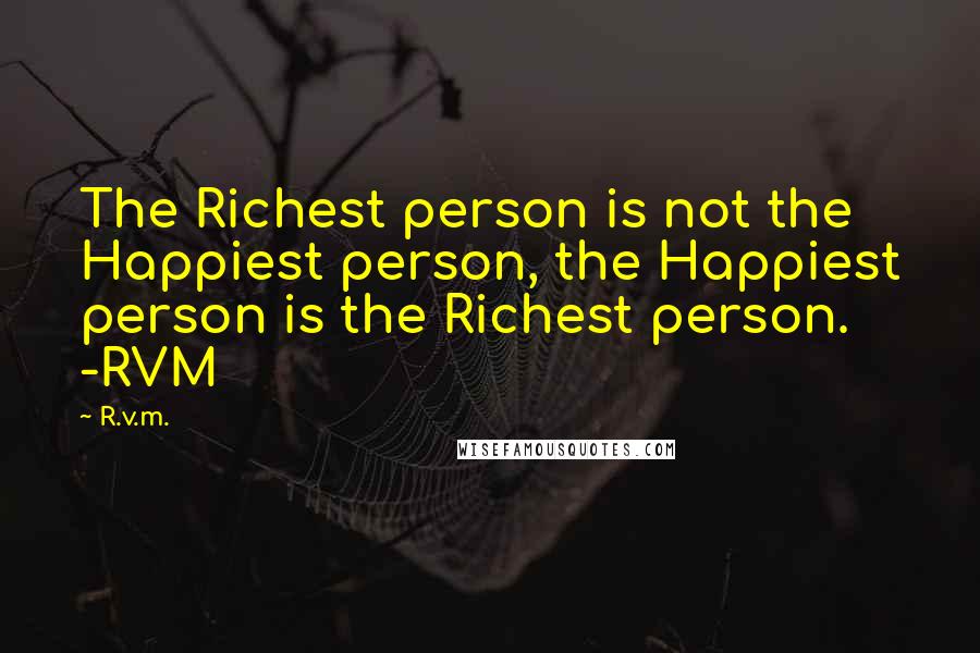 R.v.m. Quotes: The Richest person is not the Happiest person, the Happiest person is the Richest person. -RVM