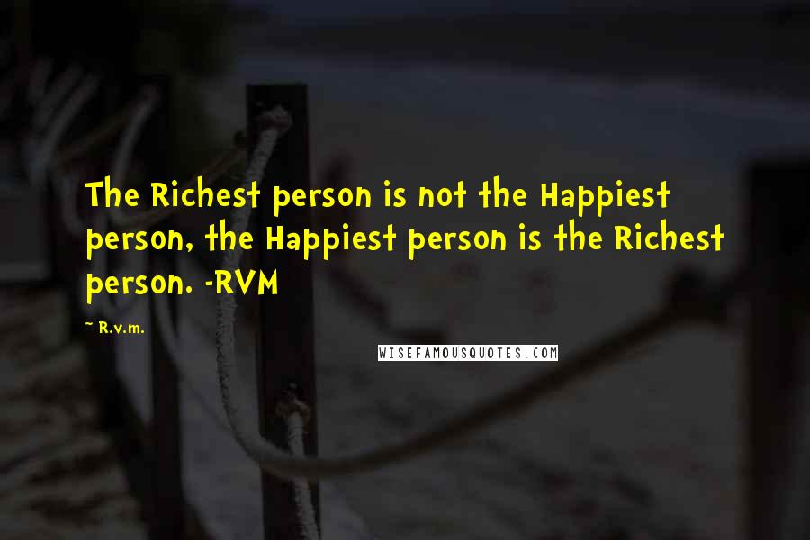 R.v.m. Quotes: The Richest person is not the Happiest person, the Happiest person is the Richest person. -RVM