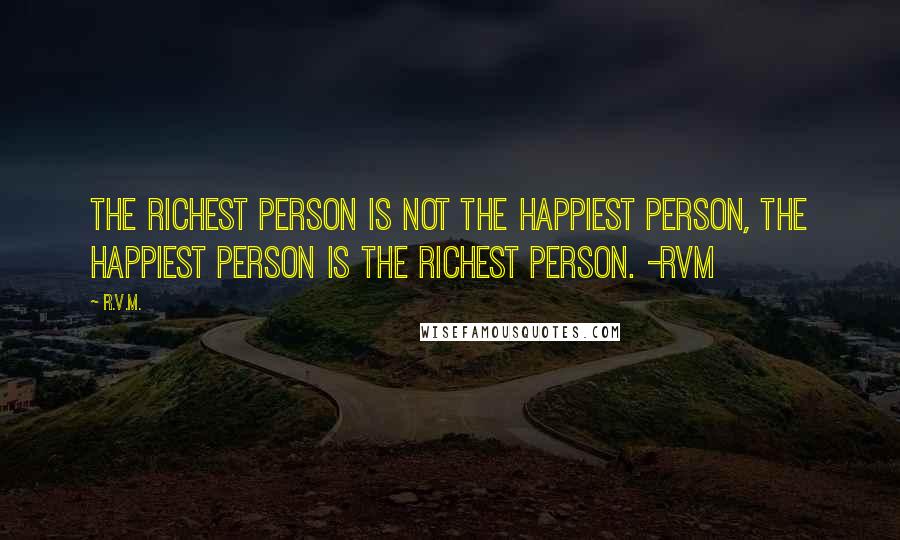 R.v.m. Quotes: The Richest person is not the Happiest person, the Happiest person is the Richest person. -RVM
