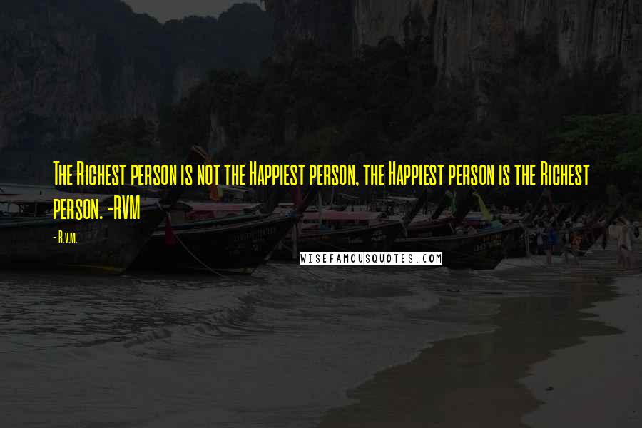 R.v.m. Quotes: The Richest person is not the Happiest person, the Happiest person is the Richest person. -RVM