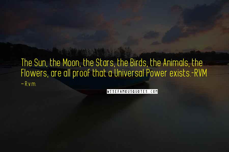 R.v.m. Quotes: The Sun, the Moon, the Stars, the Birds, the Animals, the Flowers, are all proof that a Universal Power exists.-RVM