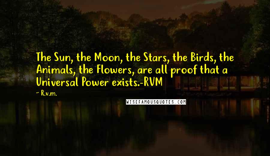 R.v.m. Quotes: The Sun, the Moon, the Stars, the Birds, the Animals, the Flowers, are all proof that a Universal Power exists.-RVM