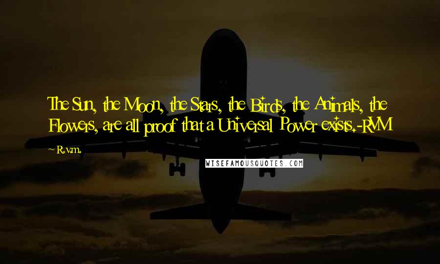 R.v.m. Quotes: The Sun, the Moon, the Stars, the Birds, the Animals, the Flowers, are all proof that a Universal Power exists.-RVM