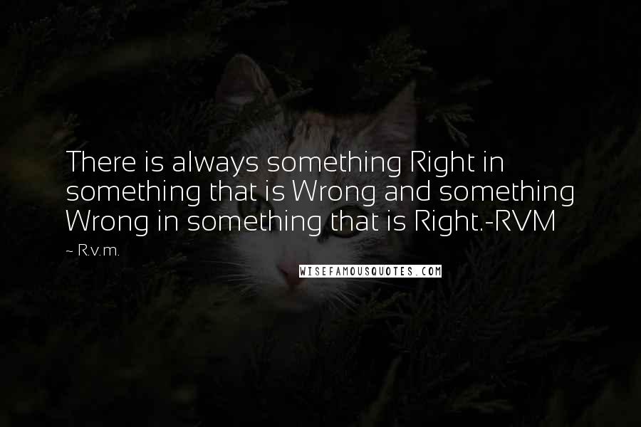 R.v.m. Quotes: There is always something Right in something that is Wrong and something Wrong in something that is Right.-RVM