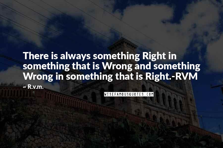 R.v.m. Quotes: There is always something Right in something that is Wrong and something Wrong in something that is Right.-RVM