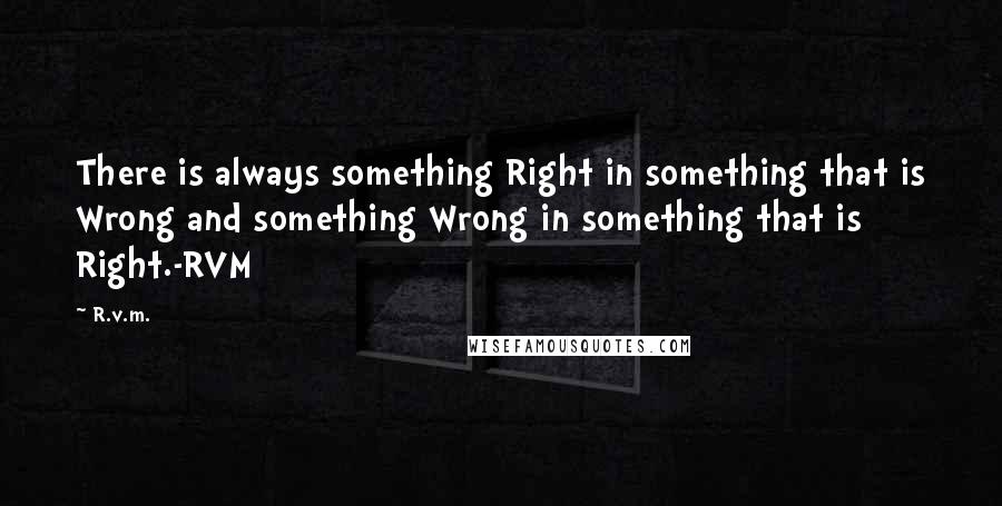 R.v.m. Quotes: There is always something Right in something that is Wrong and something Wrong in something that is Right.-RVM