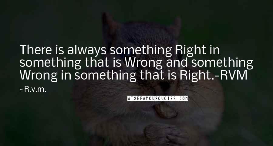 R.v.m. Quotes: There is always something Right in something that is Wrong and something Wrong in something that is Right.-RVM