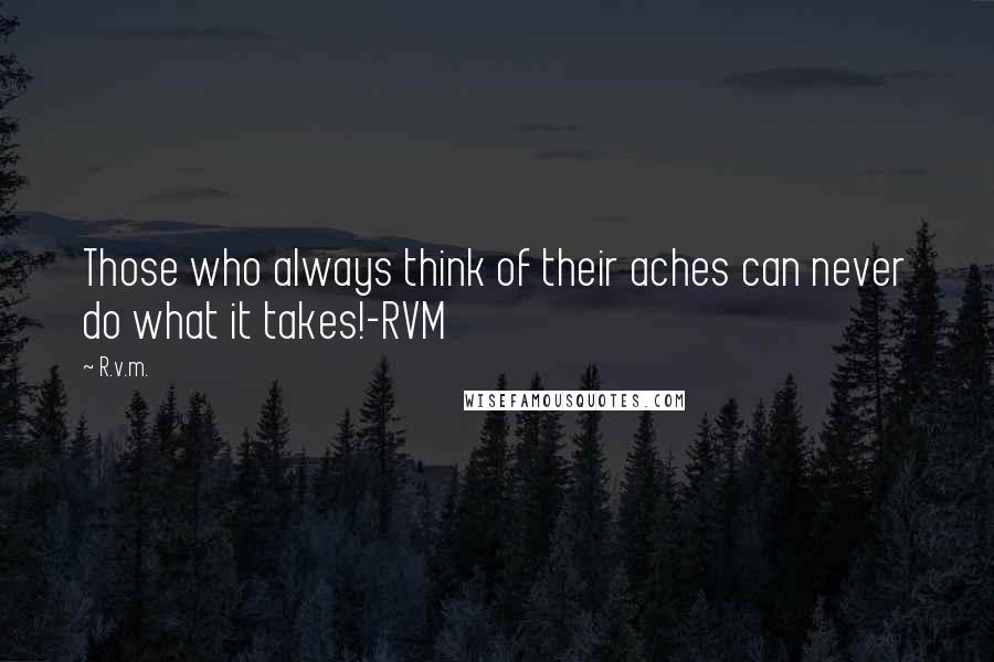 R.v.m. Quotes: Those who always think of their aches can never do what it takes!-RVM
