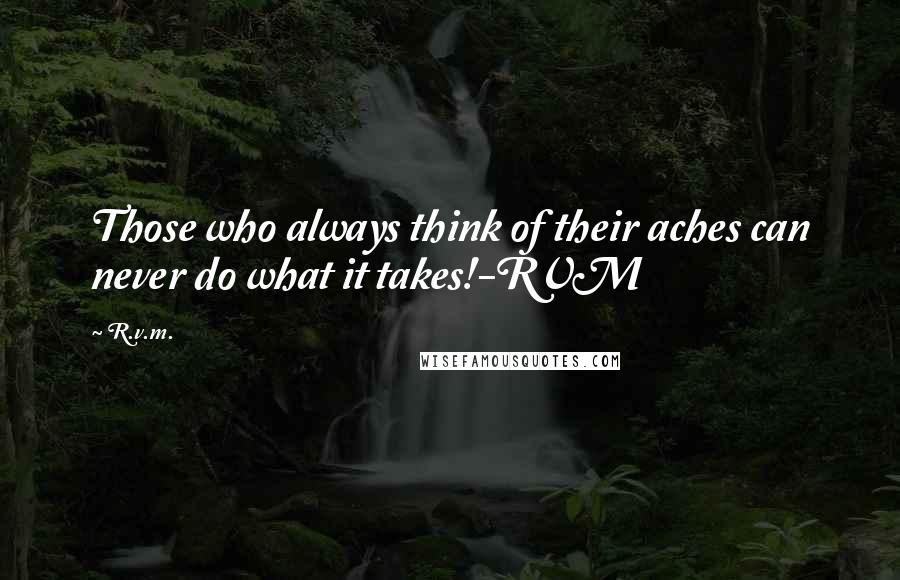 R.v.m. Quotes: Those who always think of their aches can never do what it takes!-RVM