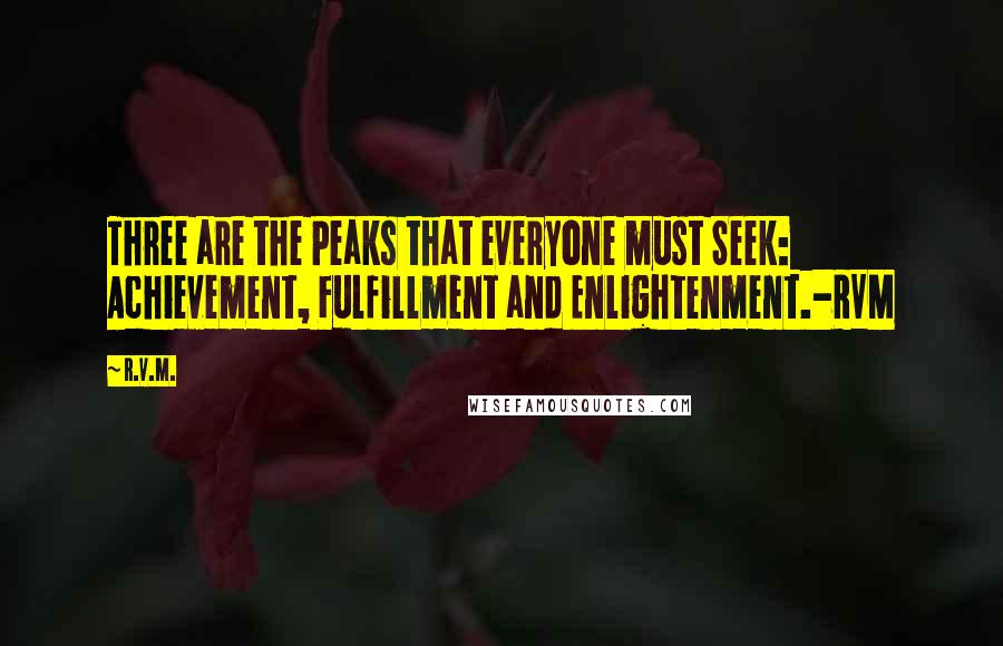 R.v.m. Quotes: Three are the Peaks that everyone must Seek: Achievement, Fulfillment and Enlightenment.-RVM