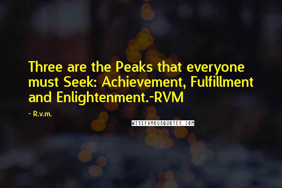 R.v.m. Quotes: Three are the Peaks that everyone must Seek: Achievement, Fulfillment and Enlightenment.-RVM