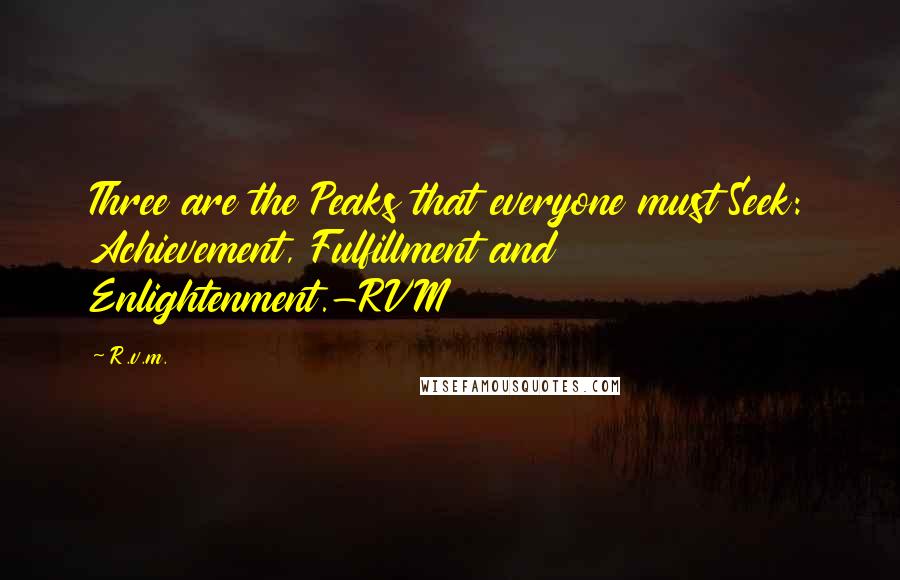 R.v.m. Quotes: Three are the Peaks that everyone must Seek: Achievement, Fulfillment and Enlightenment.-RVM