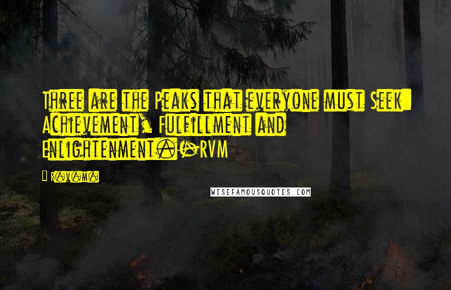 R.v.m. Quotes: Three are the Peaks that everyone must Seek: Achievement, Fulfillment and Enlightenment.-RVM