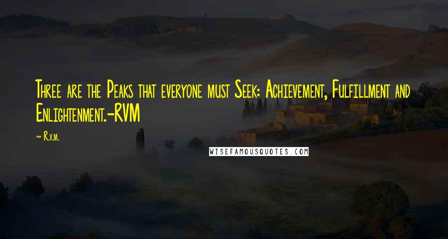 R.v.m. Quotes: Three are the Peaks that everyone must Seek: Achievement, Fulfillment and Enlightenment.-RVM