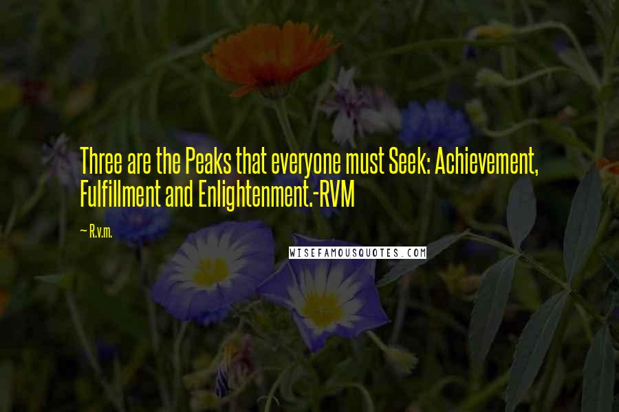 R.v.m. Quotes: Three are the Peaks that everyone must Seek: Achievement, Fulfillment and Enlightenment.-RVM