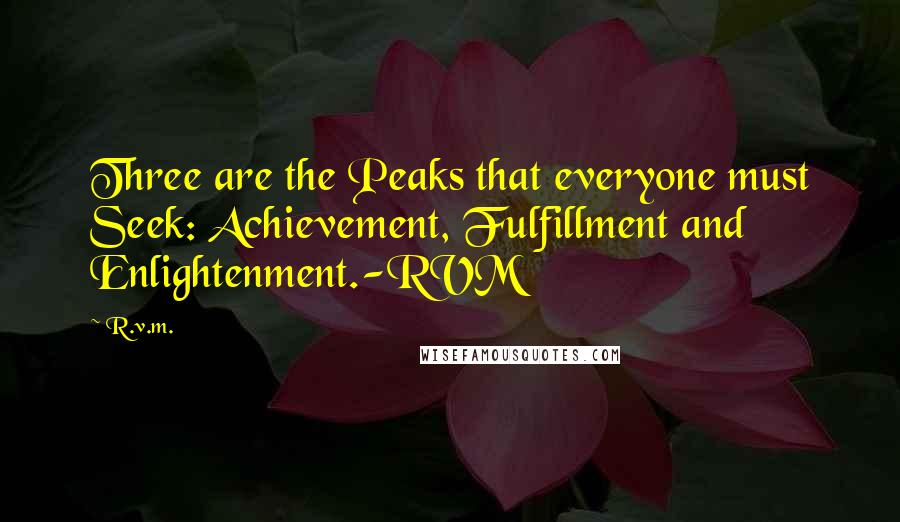 R.v.m. Quotes: Three are the Peaks that everyone must Seek: Achievement, Fulfillment and Enlightenment.-RVM