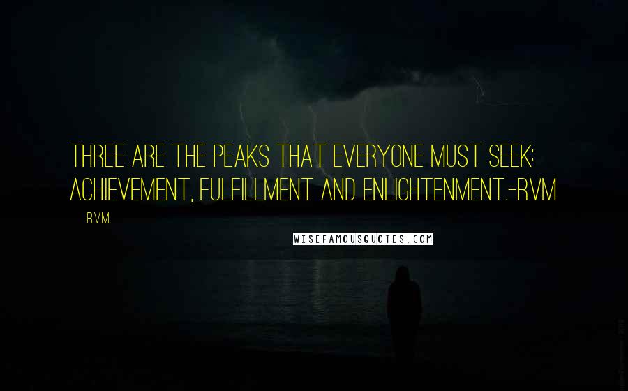 R.v.m. Quotes: Three are the Peaks that everyone must Seek: Achievement, Fulfillment and Enlightenment.-RVM