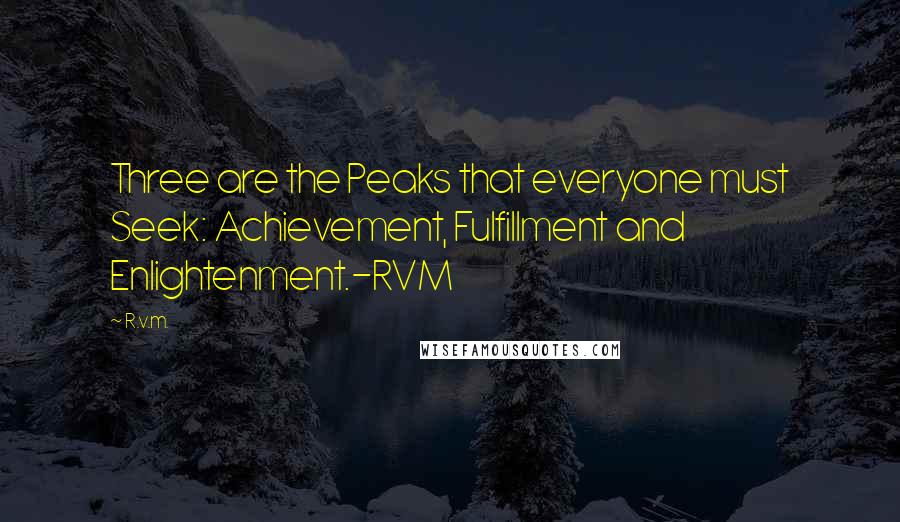 R.v.m. Quotes: Three are the Peaks that everyone must Seek: Achievement, Fulfillment and Enlightenment.-RVM