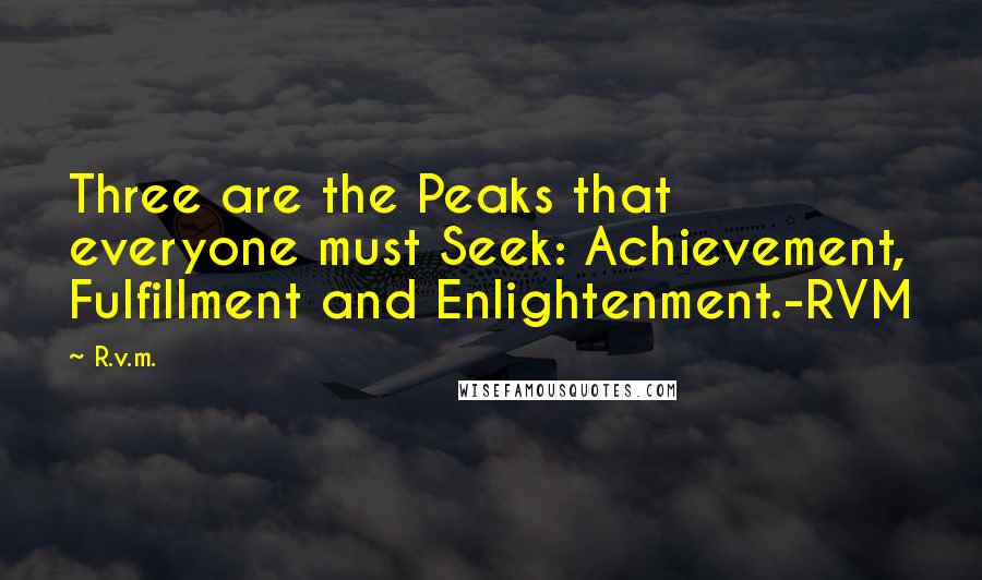 R.v.m. Quotes: Three are the Peaks that everyone must Seek: Achievement, Fulfillment and Enlightenment.-RVM