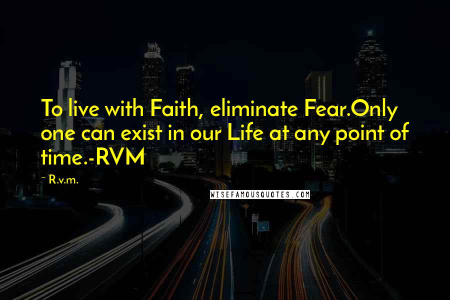 R.v.m. Quotes: To live with Faith, eliminate Fear.Only one can exist in our Life at any point of time.-RVM