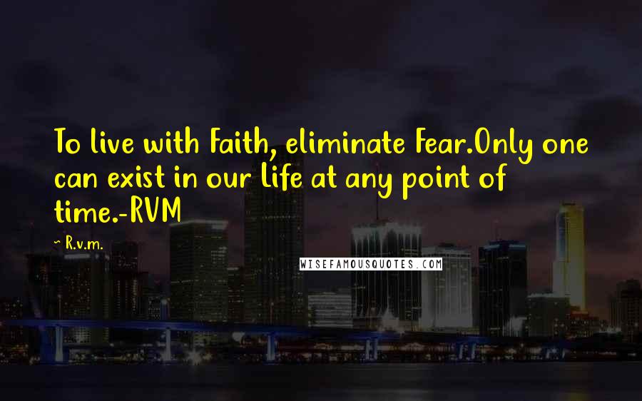 R.v.m. Quotes: To live with Faith, eliminate Fear.Only one can exist in our Life at any point of time.-RVM