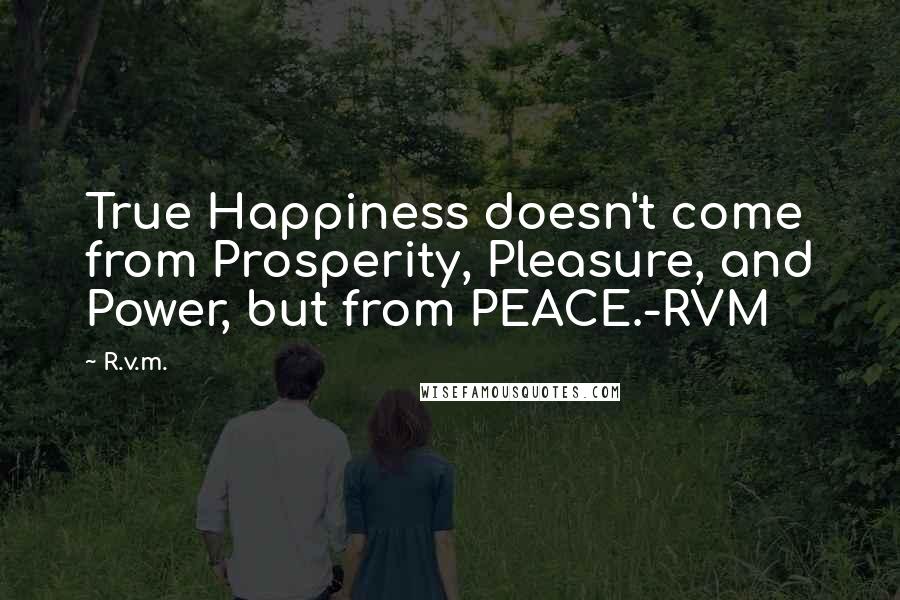 R.v.m. Quotes: True Happiness doesn't come from Prosperity, Pleasure, and Power, but from PEACE.-RVM