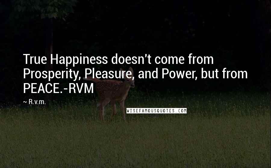 R.v.m. Quotes: True Happiness doesn't come from Prosperity, Pleasure, and Power, but from PEACE.-RVM