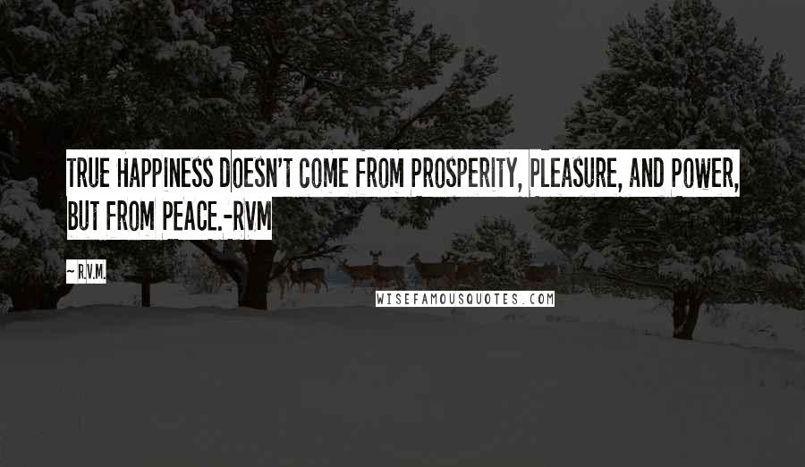 R.v.m. Quotes: True Happiness doesn't come from Prosperity, Pleasure, and Power, but from PEACE.-RVM