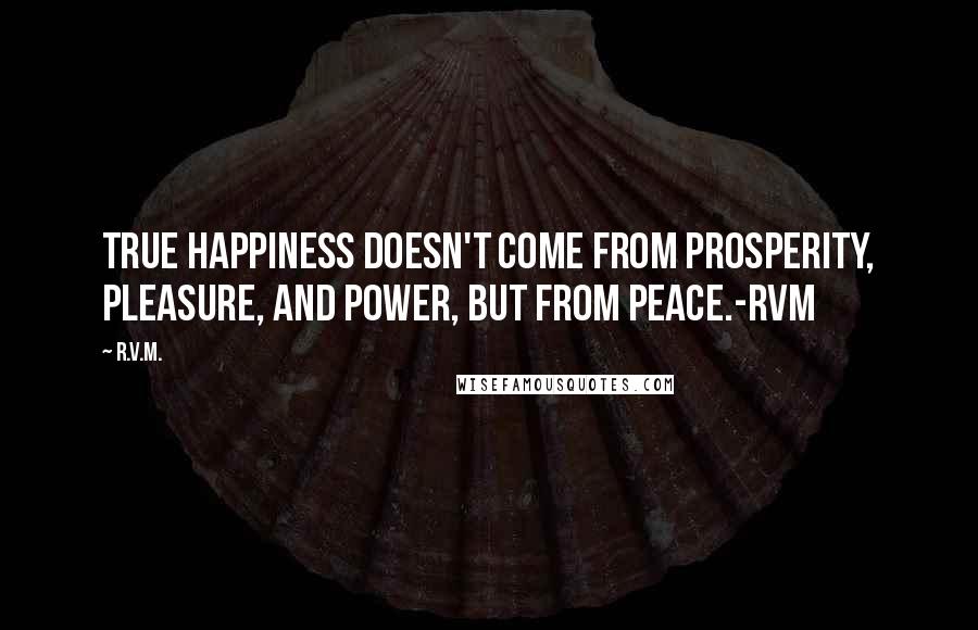 R.v.m. Quotes: True Happiness doesn't come from Prosperity, Pleasure, and Power, but from PEACE.-RVM