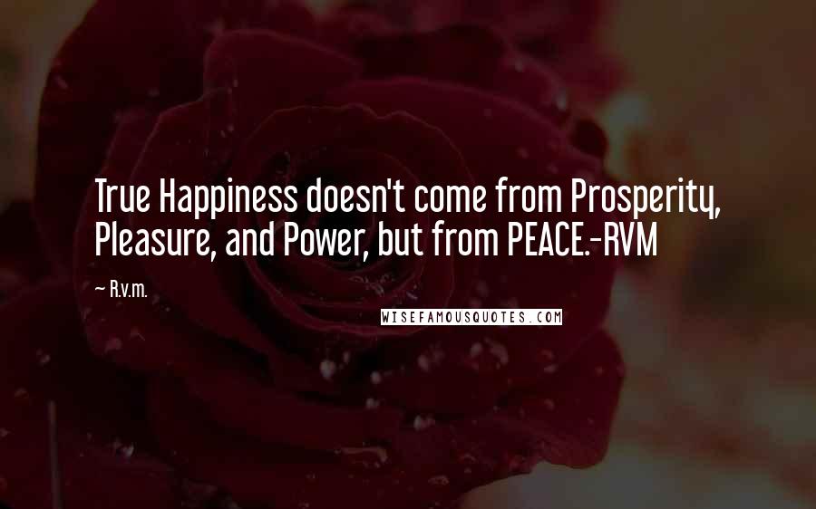 R.v.m. Quotes: True Happiness doesn't come from Prosperity, Pleasure, and Power, but from PEACE.-RVM