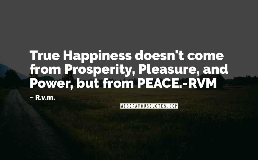 R.v.m. Quotes: True Happiness doesn't come from Prosperity, Pleasure, and Power, but from PEACE.-RVM