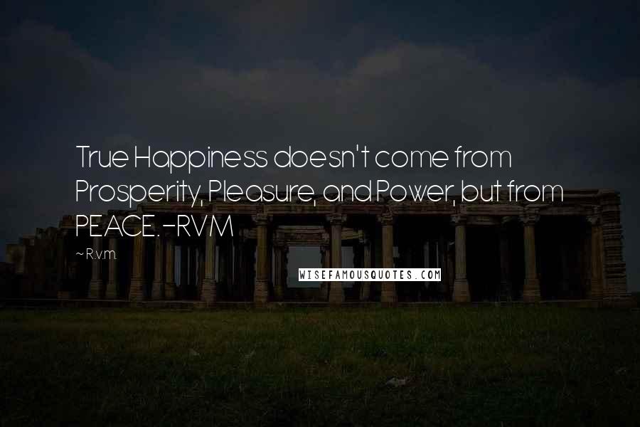 R.v.m. Quotes: True Happiness doesn't come from Prosperity, Pleasure, and Power, but from PEACE.-RVM