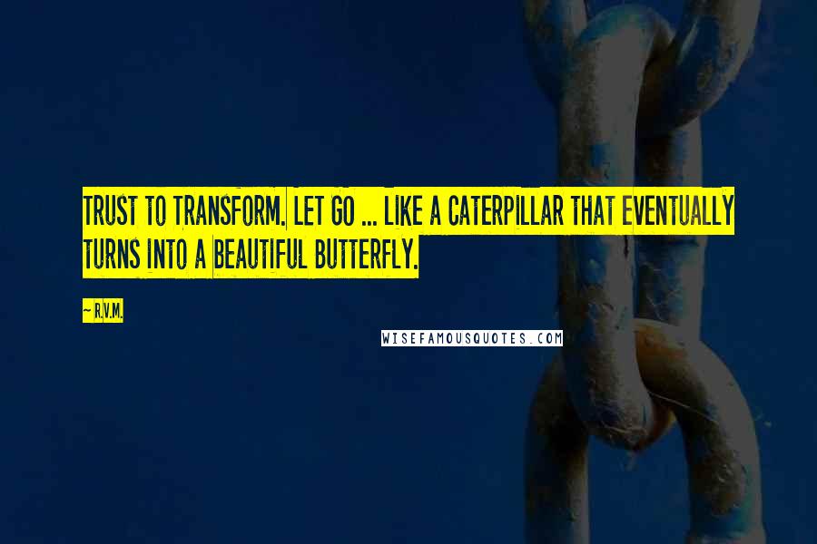 R.v.m. Quotes: Trust to Transform. LET GO ... like a Caterpillar that eventually turns into a beautiful Butterfly.