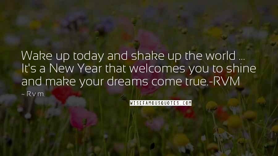 R.v.m. Quotes: Wake up today and shake up the world ... It's a New Year that welcomes you to shine and make your dreams come true.-RVM