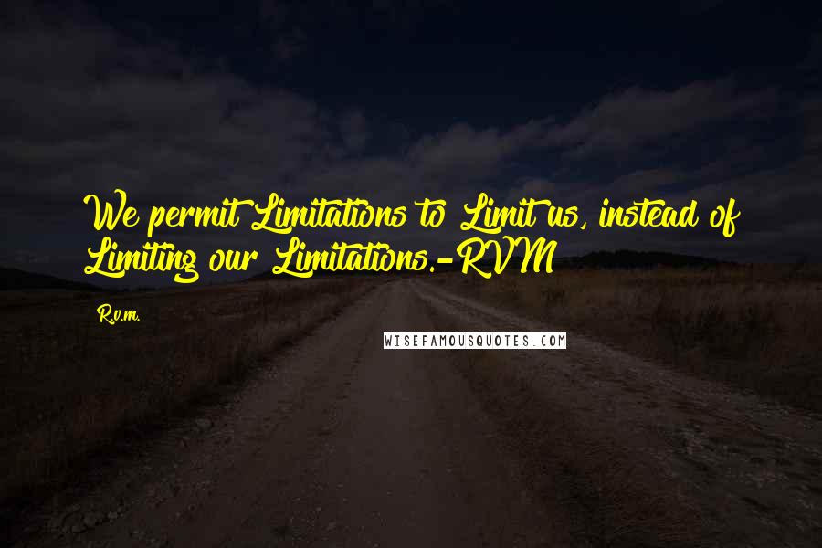 R.v.m. Quotes: We permit Limitations to Limit us, instead of Limiting our Limitations.-RVM