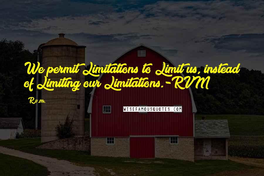 R.v.m. Quotes: We permit Limitations to Limit us, instead of Limiting our Limitations.-RVM