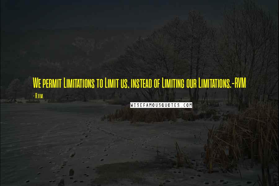 R.v.m. Quotes: We permit Limitations to Limit us, instead of Limiting our Limitations.-RVM