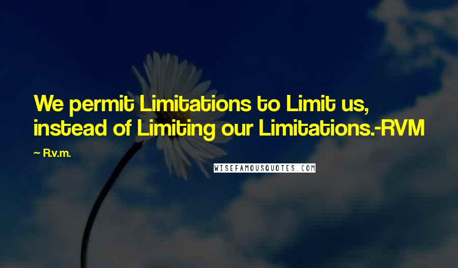 R.v.m. Quotes: We permit Limitations to Limit us, instead of Limiting our Limitations.-RVM