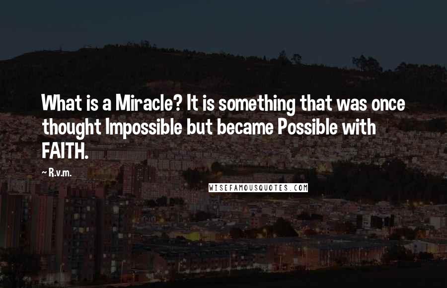 R.v.m. Quotes: What is a Miracle? It is something that was once thought Impossible but became Possible with FAITH.
