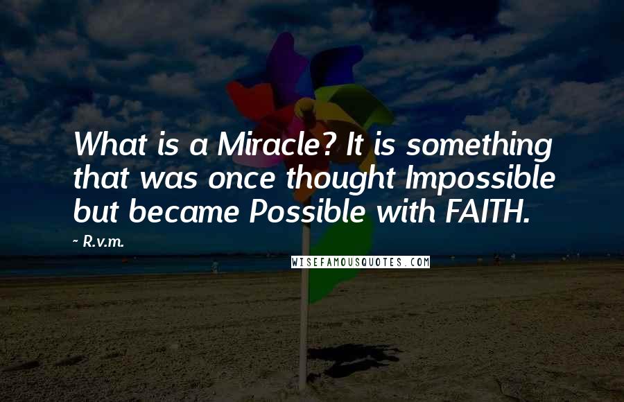 R.v.m. Quotes: What is a Miracle? It is something that was once thought Impossible but became Possible with FAITH.