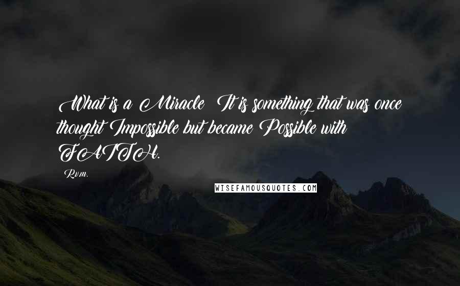 R.v.m. Quotes: What is a Miracle? It is something that was once thought Impossible but became Possible with FAITH.